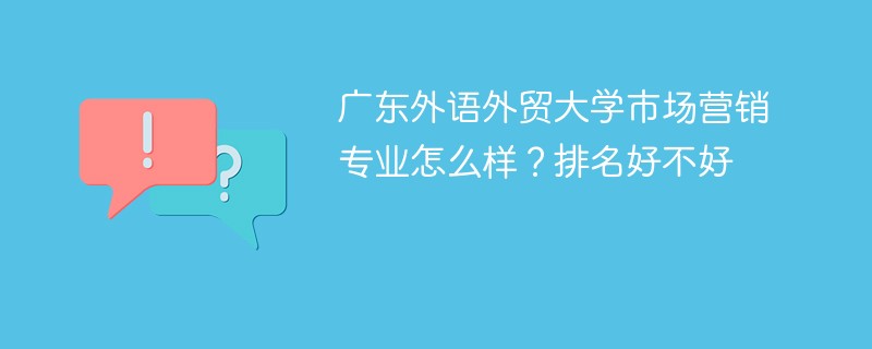广东外语外贸大学市场营销专业怎么样？排名好不好