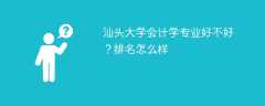 汕头大学会计学专业好不好？排名怎么样