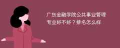 广东金融学院公共事业管理专业好不好？排名怎么样