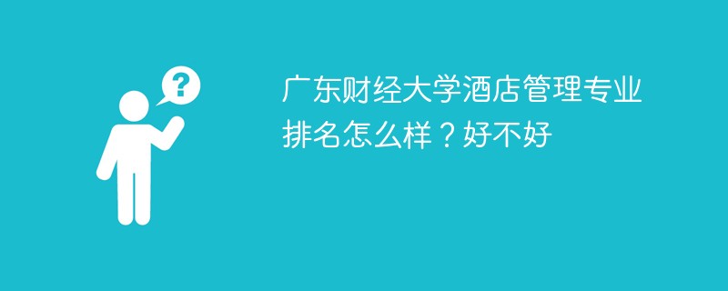 广东财经大学酒店管理专业排名怎么样？好不好