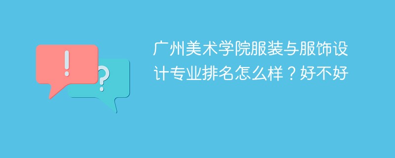广州美术学院服装与服饰设计专业排名怎么样？好不好