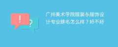 广州美术学院服装与服饰设计专业排名怎么样？好不好