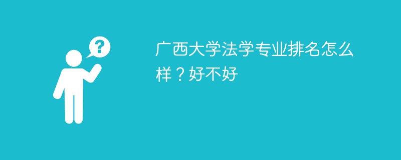广西大学法学专业排名怎么样？好不好