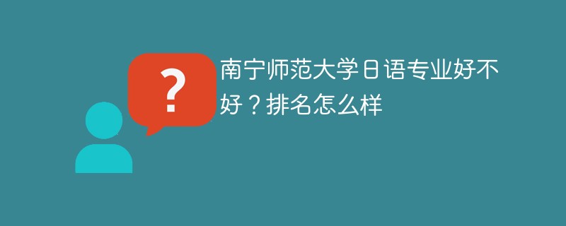 南宁师范大学日语专业好不好？排名怎么样