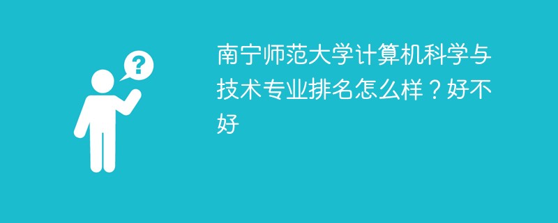 南宁师范大学计算机科学与技术专业排名怎么样？好不好