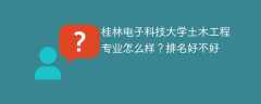 桂林电子科技大学土木工程专业怎么样？排名好不好
