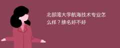 北部湾大学航海技术专业怎么样？排名好不好