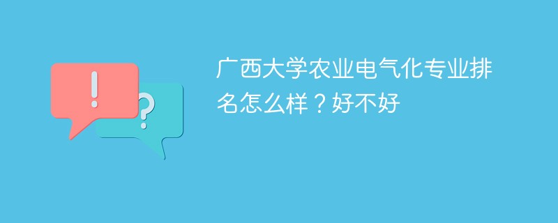 广西大学农业电气化专业排名怎么样？好不好