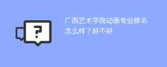 广西艺术学院动画专业排名怎么样？好不好