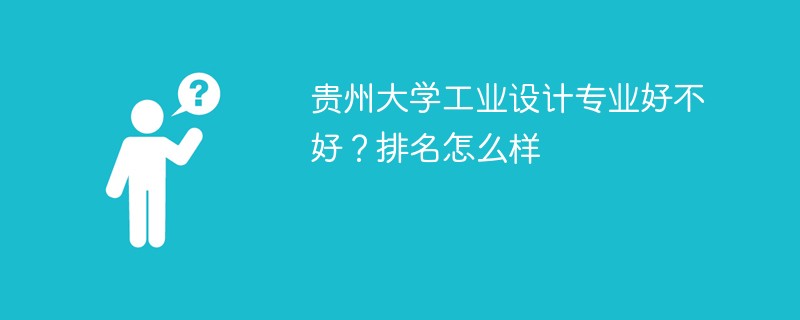 贵州大学工业设计专业好不好？排名怎么样