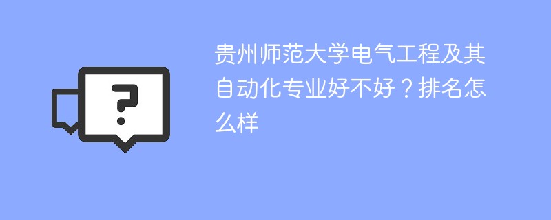 贵州师范大学电气工程及其自动化专业好不好？排名怎么样