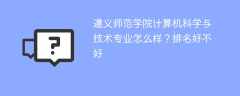 遵义师范学院计算机科学与技术专业怎么样？排名好不好