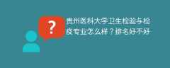 贵州医科大学卫生检验与检疫专业怎么样？排名好不好