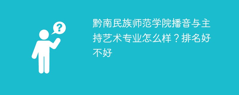 黔南民族师范学院播音与主持艺术专业怎么样？排名好不好