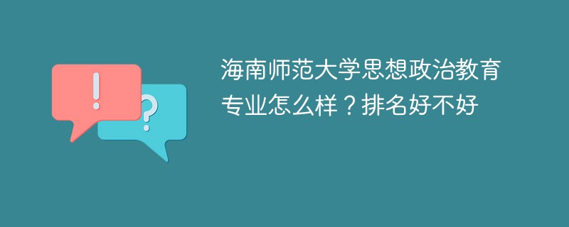 海南师范大学思想政治教育专业怎么样？排名好不好