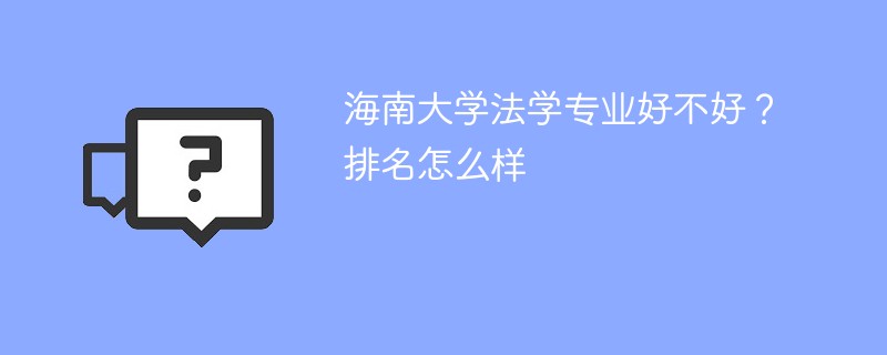 海南大学法学专业好不好？排名怎么样