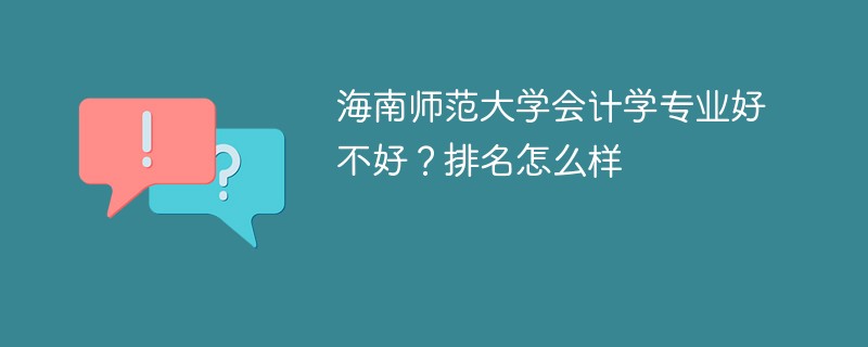 海南师范大学会计学专业好不好？排名怎么样