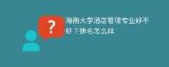 海南大学酒店管理专业好不好？排名怎么样
