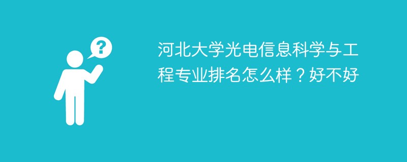 河北大学光电信息科学与工程专业排名怎么样？好不好