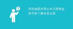 河北地质大学土木工程专业好不好？排名怎么样