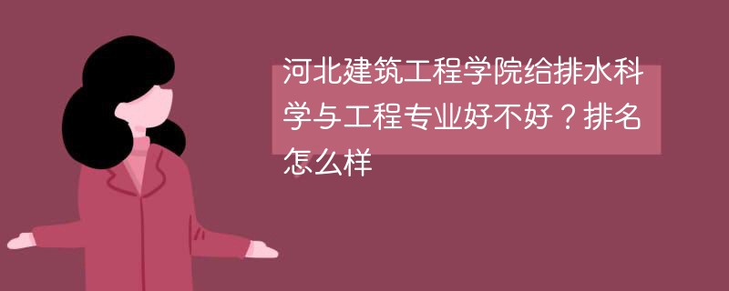 河北建筑工程学院给排水科学与工程专业好不好？排名怎么样