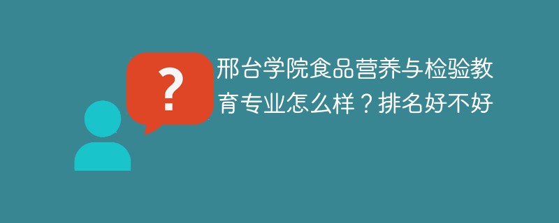 邢台学院食品营养与检验教育专业怎么样？排名好不好