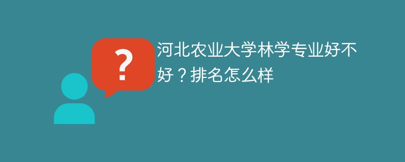 河北农业大学林学专业好不好？排名怎么样
