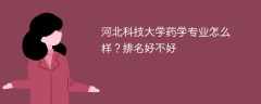 河北科技大学药学专业怎么样？排名好不好