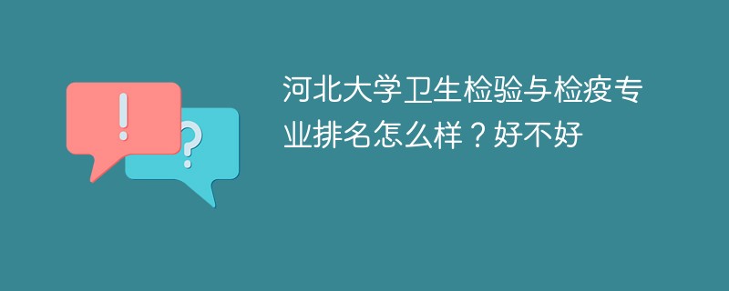 河北大学卫生检验与检疫专业排名怎么样？好不好