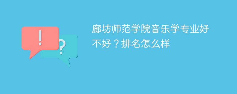 廊坊师范学院音乐学专业好不好？排名怎么样