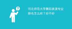河北师范大学舞蹈表演专业排名怎么样？好不好