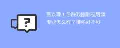 燕京理工学院戏剧影视导演专业怎么样？排名好不好