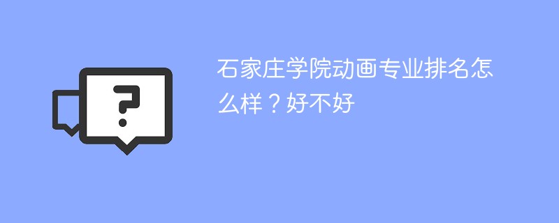 石家庄学院动画专业排名怎么样？好不好