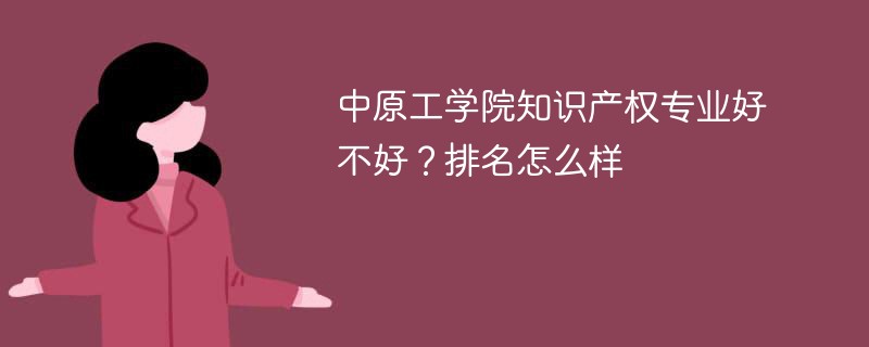 中原工学院知识产权专业好不好？排名怎么样