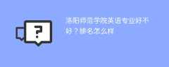 洛阳师范学院英语专业好不好？排名怎么样