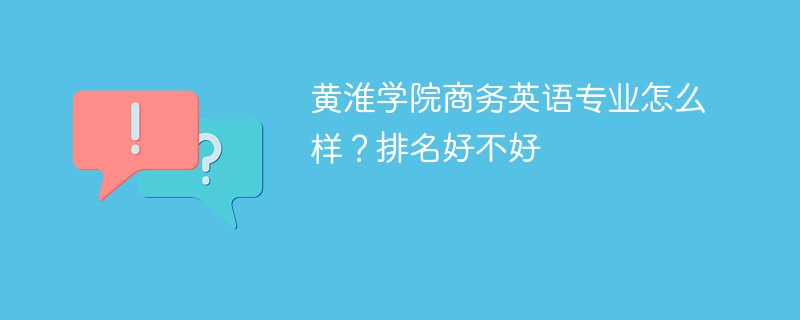 黄淮学院商务英语专业怎么样？排名好不好