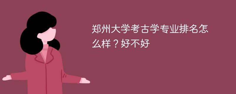 郑州大学考古学专业排名怎么样？好不好