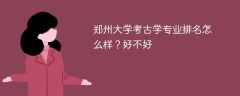 郑州大学考古学专业排名怎么样？好不好