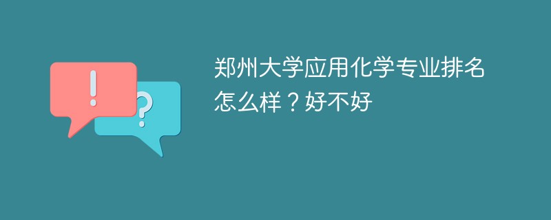 郑州大学应用化学专业排名怎么样？好不好