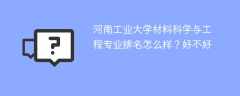 河南工业大学材料科学与工程专业排名怎么样？好不好
