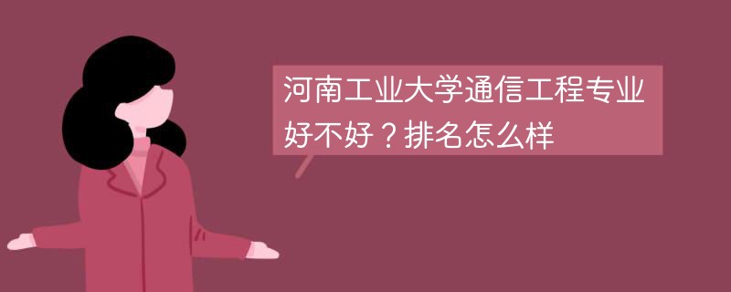 河南工业大学通信工程专业好不好？排名怎么样