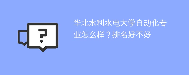华北水利水电大学自动化专业怎么样？排名好不好
