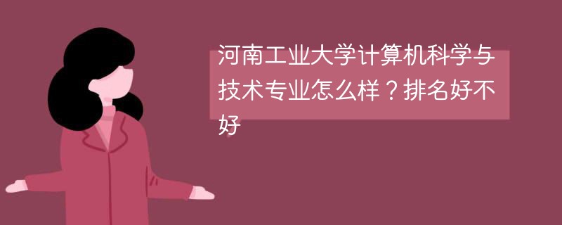 河南工业大学计算机科学与技术专业怎么样？排名好不好