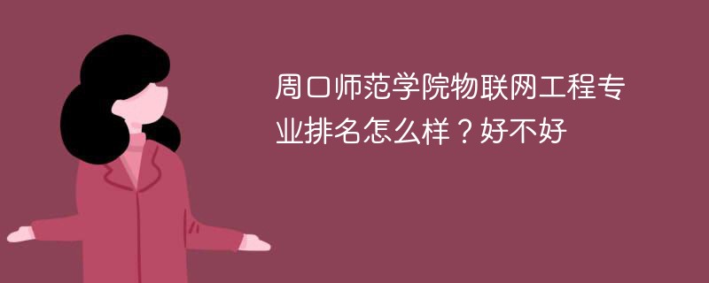 周口师范学院物联网工程专业排名怎么样？好不好