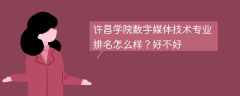 许昌学院数字媒体技术专业排名怎么样？好不好