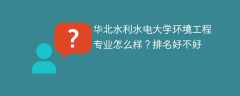 华北水利水电大学环境工程专业怎么样？排名好不好