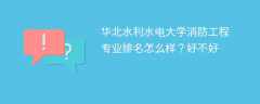 华北水利水电大学消防工程专业排名怎么样？好不好