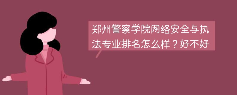 郑州警察学院网络安全与执法专业排名怎么样？好不好