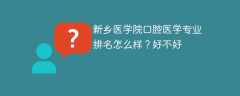 新乡医学院口腔医学专业排名怎么样？好不好