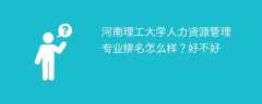 河南理工大学人力资源管理专业排名怎么样？好不好